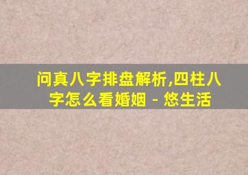 问真八字排盘解析,四柱八字怎么看婚姻 - 悠生活